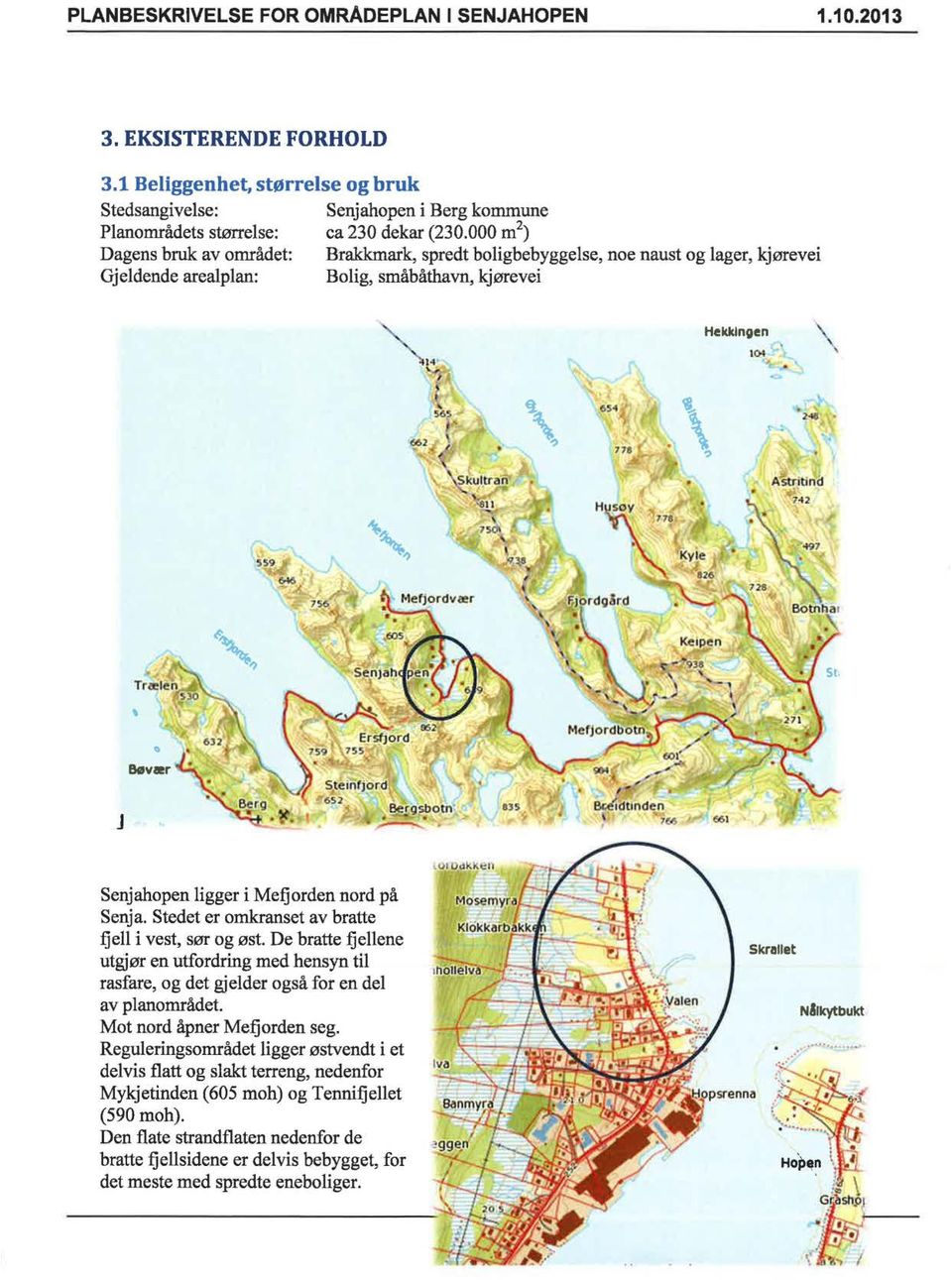 81;/rdtmden.., 66 661 Senjahopen ligger i Mefjorden nord på Senja. Stedet er omkranset av bratte fjell i vest, sør og øst.