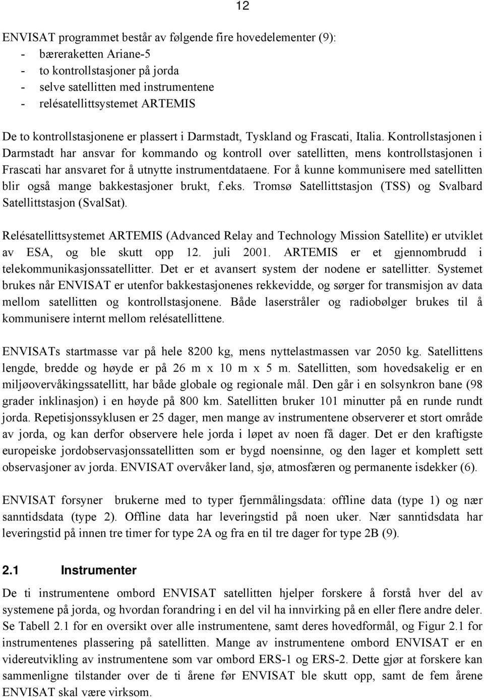 Kontrollstasjonen i Darmstadt har ansvar for kommando og kontroll over satellitten, mens kontrollstasjonen i Frascati har ansvaret for å utnytte instrumentdataene.