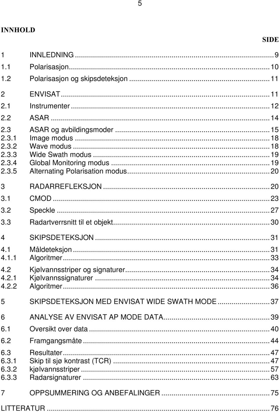 3 Radartverrsnitt til et objekt...30 4 SKIPSDETEKSJON...31 4.1 Måldeteksjon...31 4.1.1 Algoritmer...33 4.2 Kjølvannsstriper og signaturer...34 4.2.1 Kjølvannssignaturer...34 4.2.2 Algoritmer.