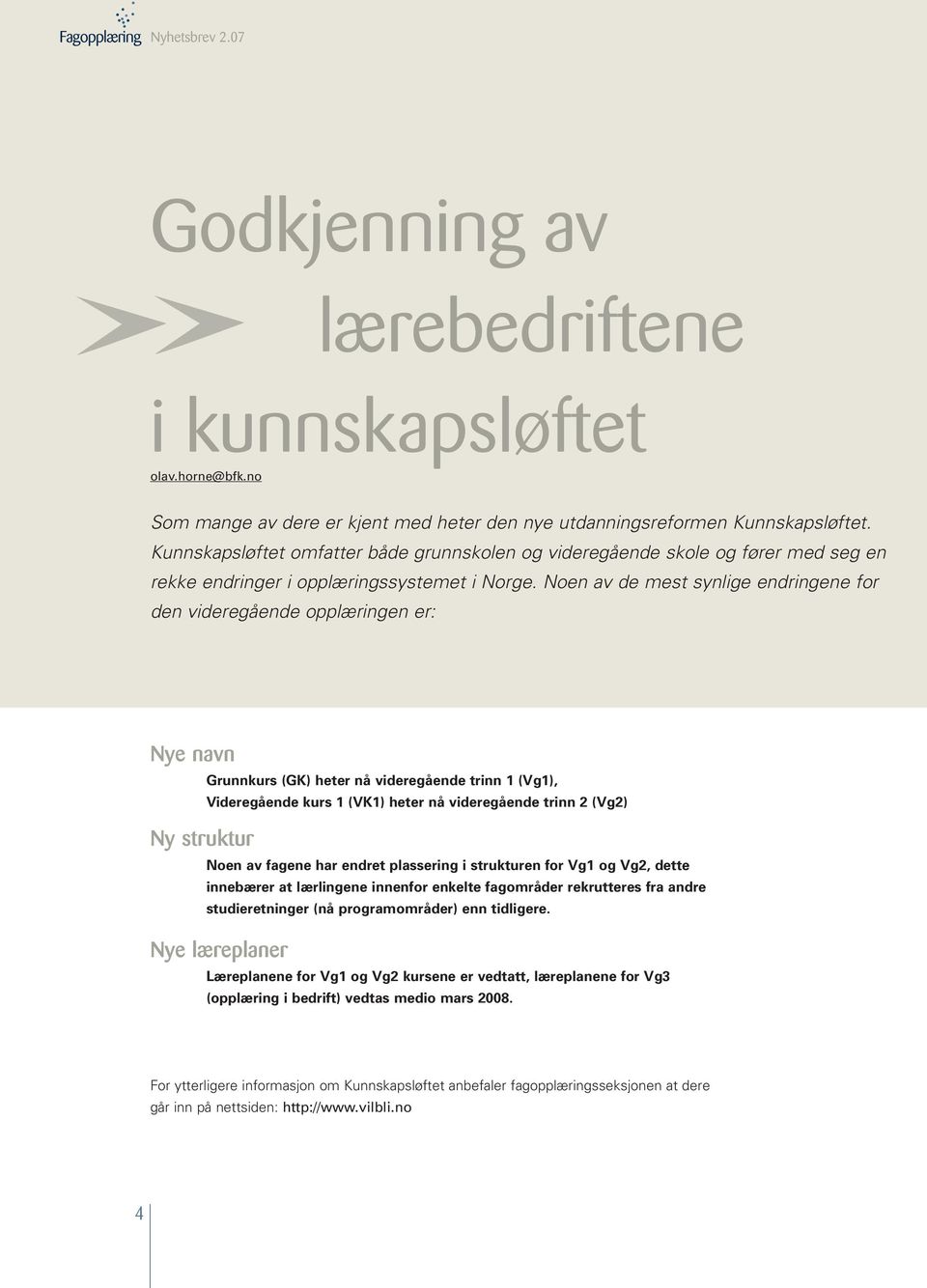 Noen av de mest synlige endringene for den videregående opplæringen er: Nye navn Ny struktur Grunnkurs (GK) heter nå videregående trinn 1 (Vg1), Videregående kurs 1 (VK1) heter nå videregående trinn