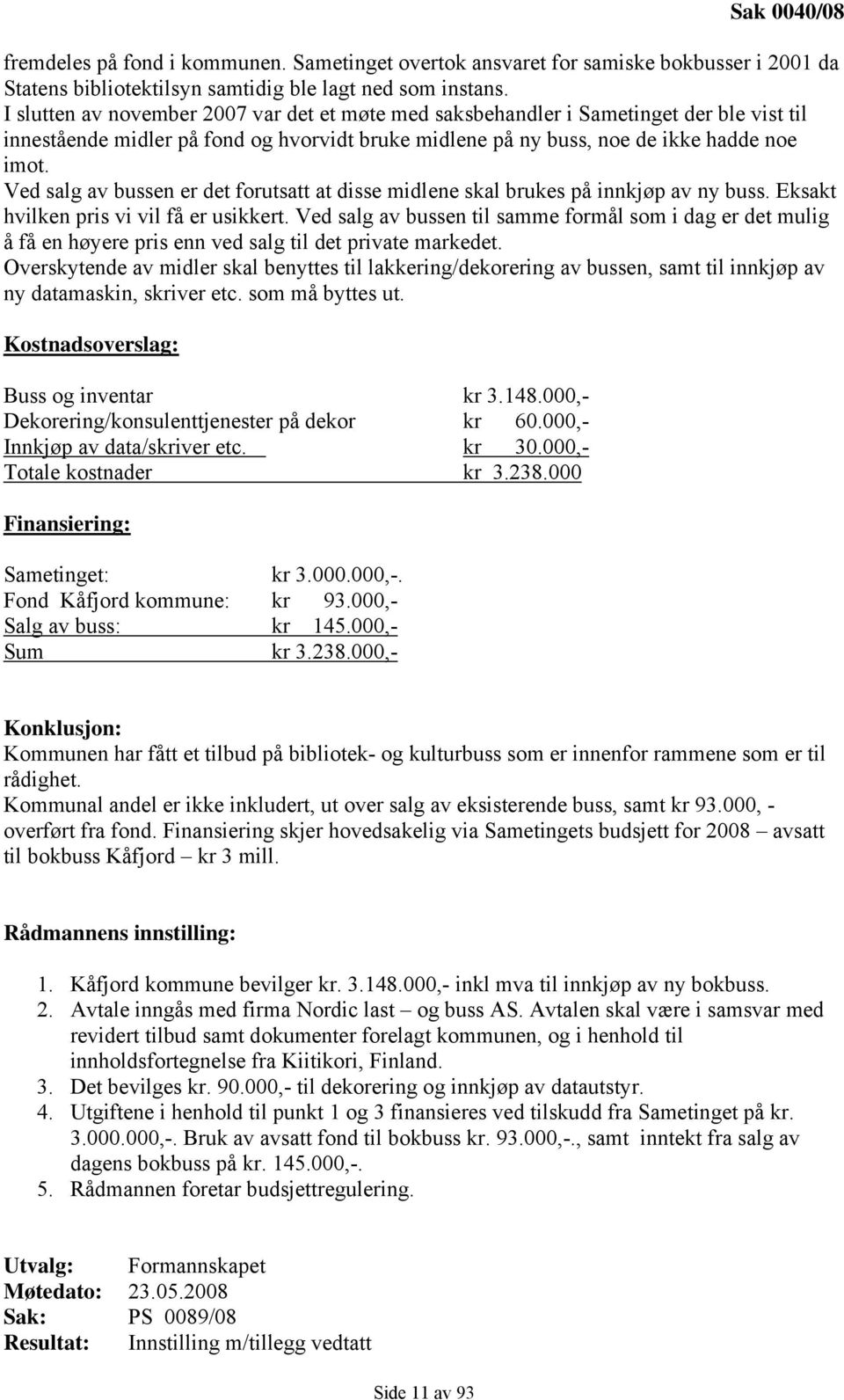 Ved salg av bussen er det forutsatt at disse midlene skal brukes på innkjøp av ny buss. Eksakt hvilken pris vi vil få er usikkert.