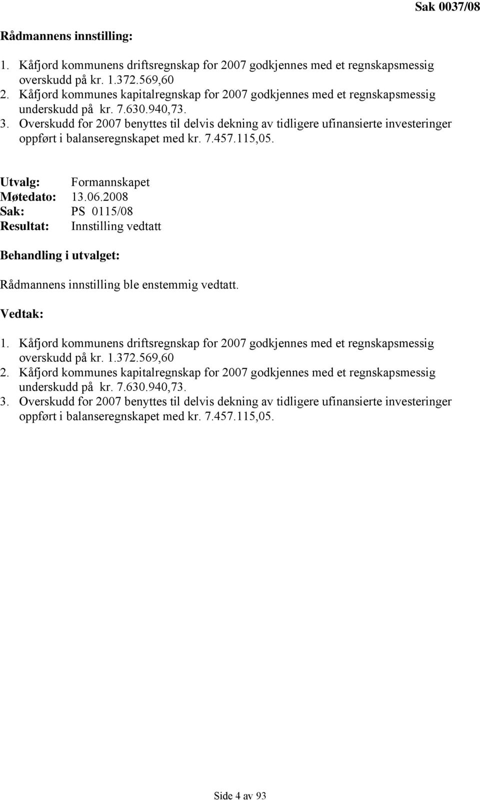 Overskudd for 2007 benyttes til delvis dekning av tidligere ufinansierte investeringer oppført i balanseregnskapet med kr. 7.457.115,05. Utvalg: Formannskapet Møtedato: 13.06.