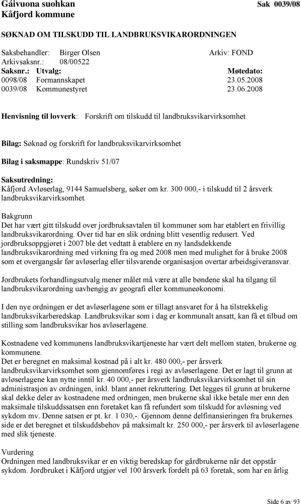 2008 Henvisning til lovverk: Forskrift om tilskudd til landbruksvikarvirksomhet Bilag: Søknad og forskrift for landbruksvikarvirksomhet Bilag i saksmappe: Rundskriv 51/07 Saksutredning: Kåfjord