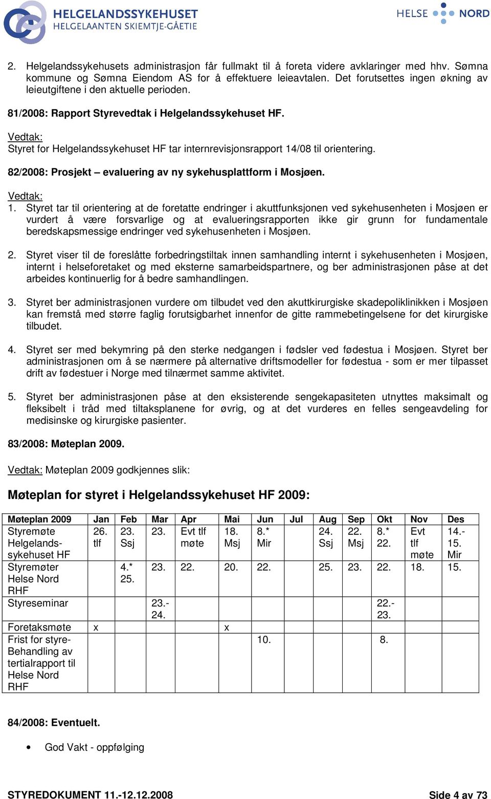 Vedtak: Styret for Helgelandssykehuset HF tar internrevisjonsrapport 14/08 til orientering. 82/2008: Prosjekt evaluering av ny sykehusplattform i Mosjøen. Vedtak: 1.