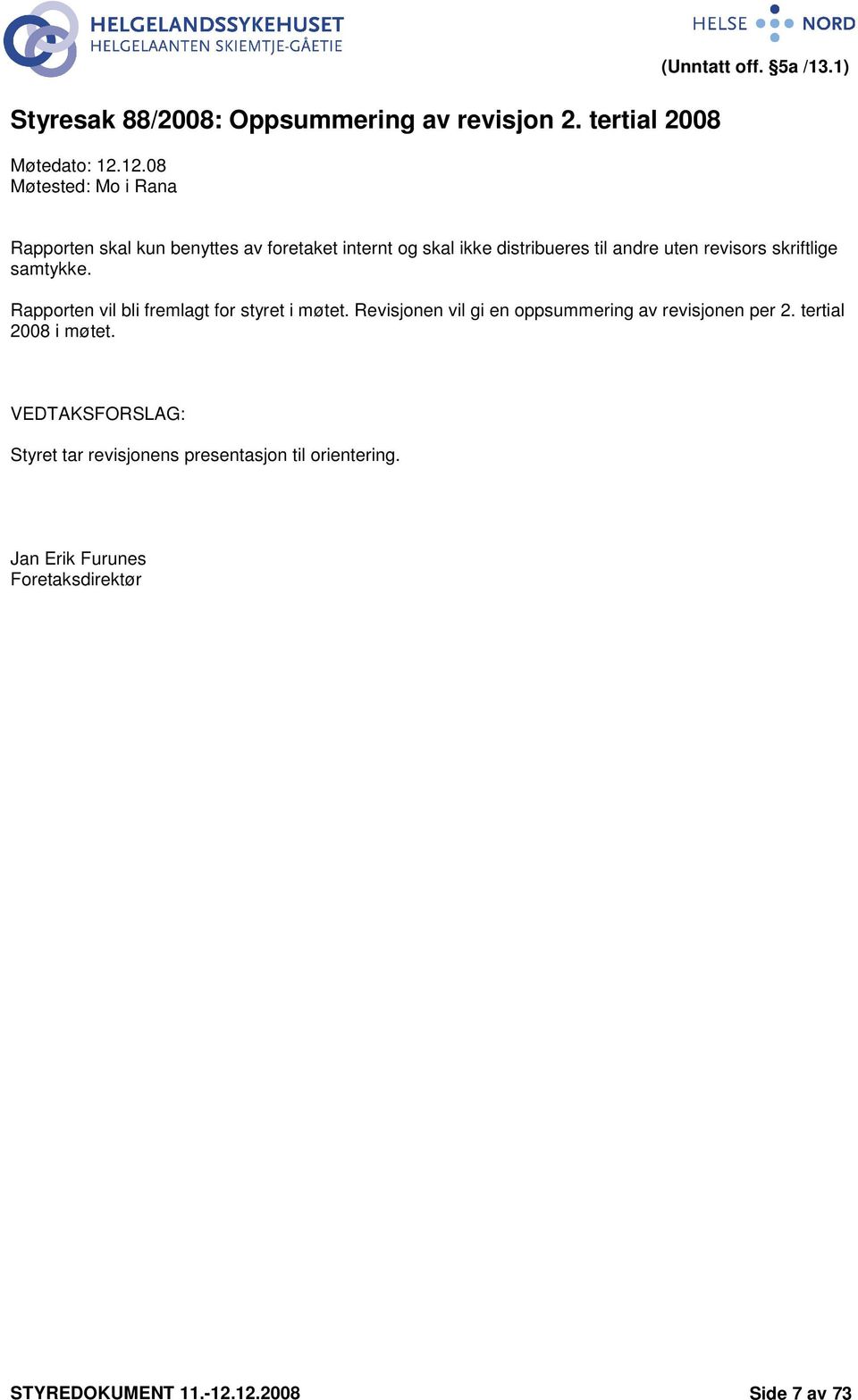 Rapporten vil bli fremlagt for styret i møtet. Revisjonen vil gi en oppsummering av revisjonen per 2. tertial 2008 i møtet.