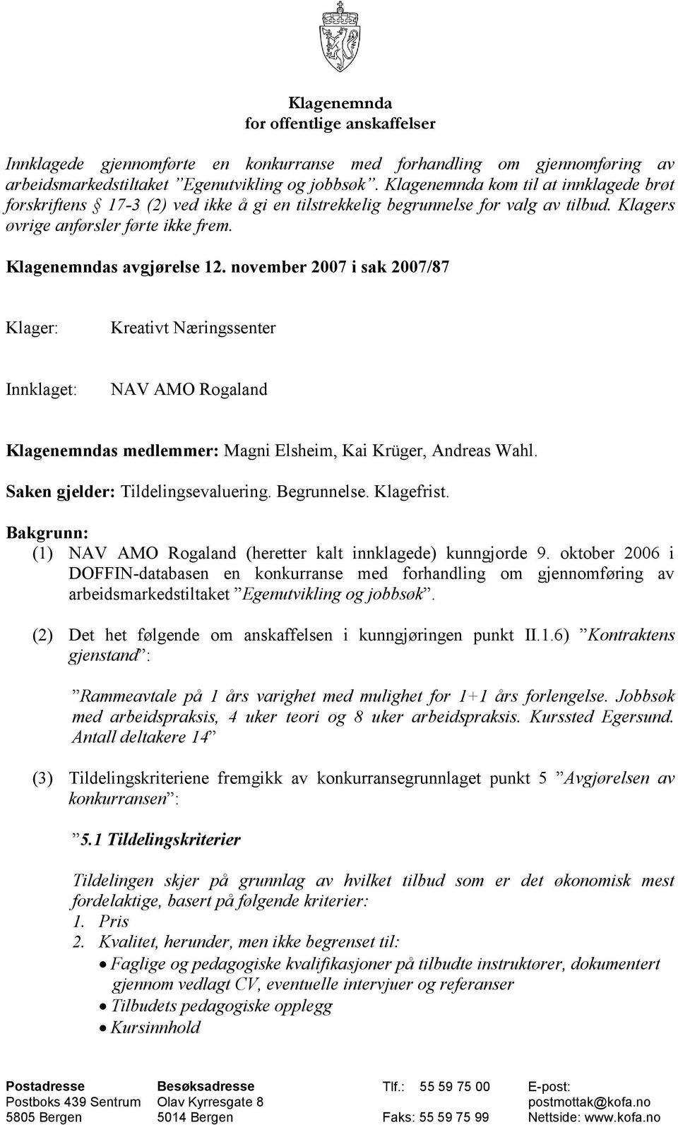 november 2007 i sak 2007/87 Klager: Kreativt Næringssenter Innklaget: NAV AMO Rogaland Klagenemndas medlemmer: Magni Elsheim, Kai Krüger, Andreas Wahl. Saken gjelder: Tildelingsevaluering.