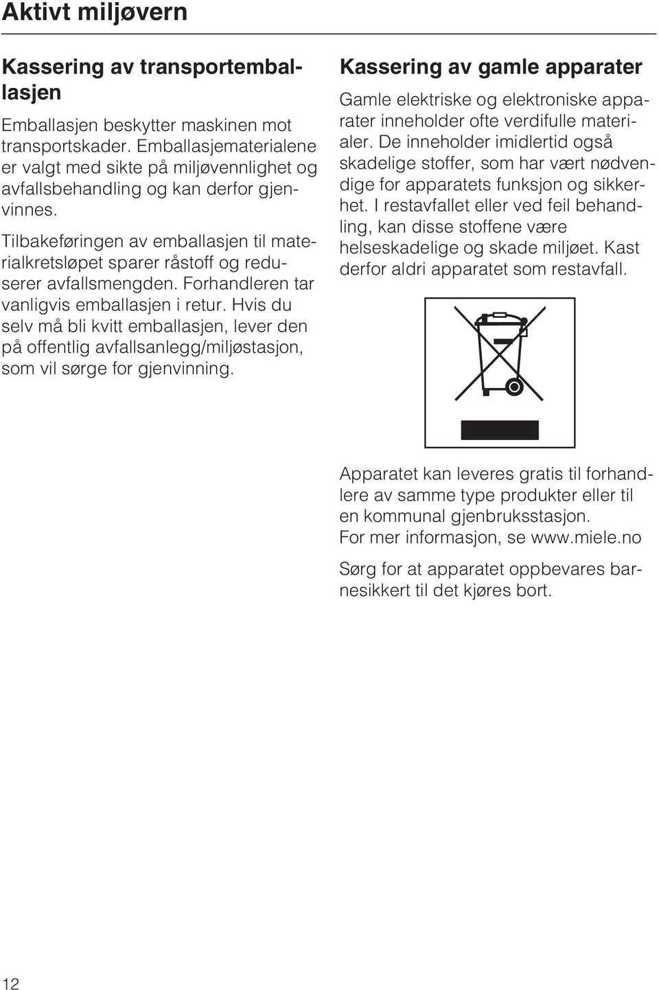 Tilbakeføringen av emballasjen til materialkretsløpet sparer råstoff og reduserer avfallsmengden. Forhandleren tar vanligvis emballasjen i retur.