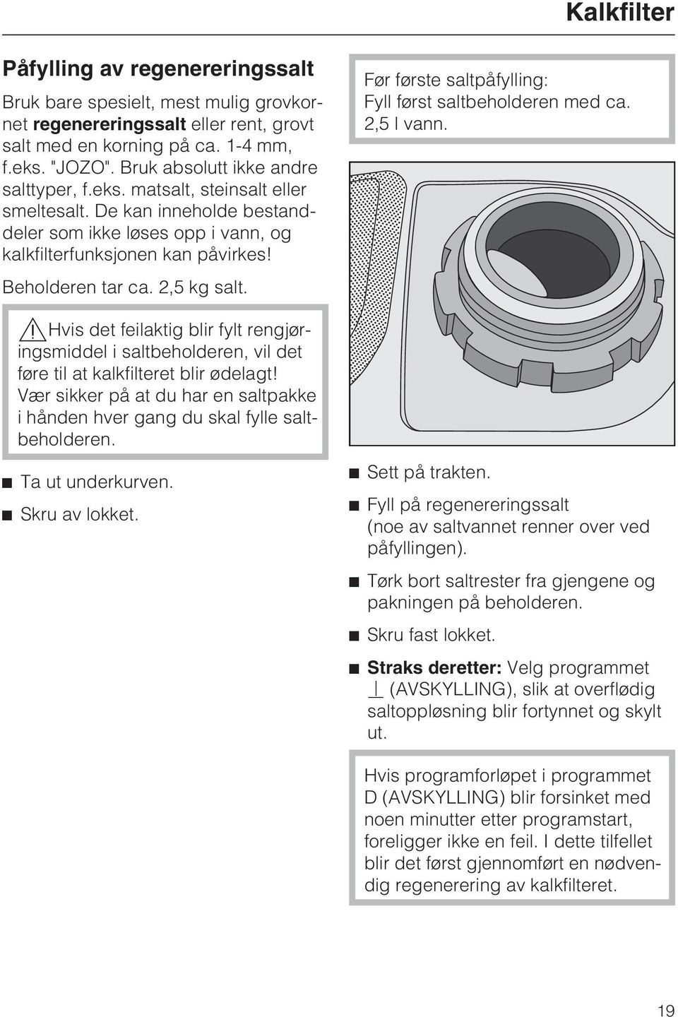 2,5 kg salt.,hvis det feilaktig blir fylt rengjøringsmiddel i saltbeholderen, vil det føre til at kalkfilteret blir ødelagt!