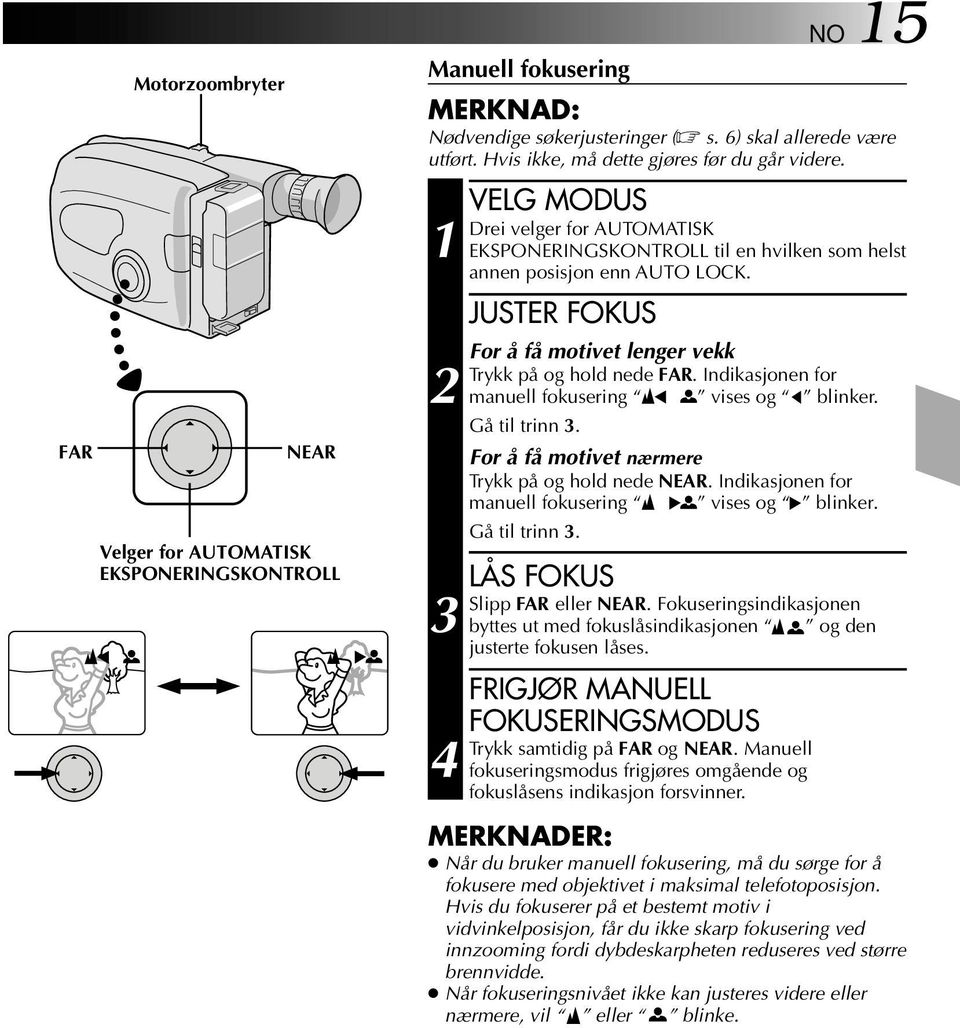 JUSTER FOKUS For å få motivet lenger vekk Trykk på og hold nede FAR. Indikasjonen for manuell fokusering vises og blinker. Gå til trinn. For å få motivet nærmere Trykk på og hold nede NEAR.