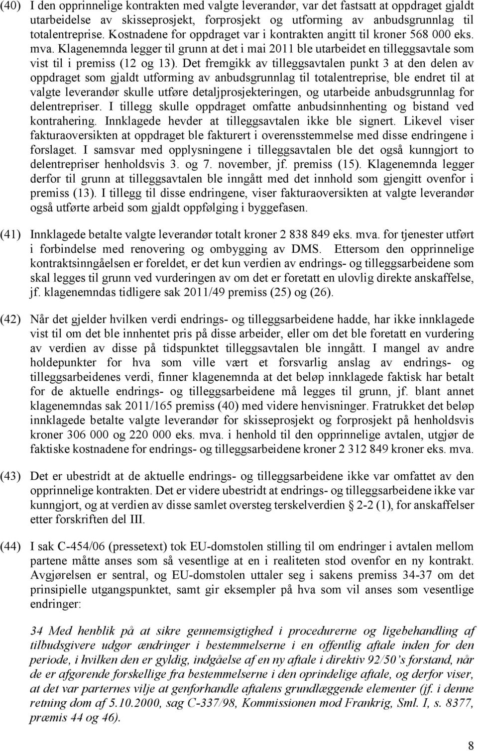 Det fremgikk av tilleggsavtalen punkt 3 at den delen av oppdraget som gjaldt utforming av anbudsgrunnlag til totalentreprise, ble endret til at valgte leverandør skulle utføre detaljprosjekteringen,