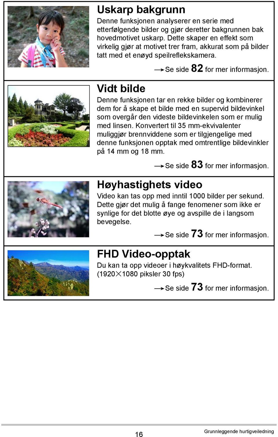 Vidt bilde Denne funksjonen tar en rekke bilder og kombinerer dem for å skape et bilde med en supervid bildevinkel som overgår den videste bildevinkelen som er mulig med linsen.