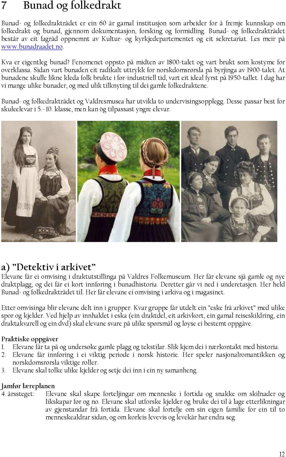 Fenomenet oppsto på midten av 1800-talet og vart brukt som kostyme for overklassa. Sidan vart bunaden eit radikalt uttrykk for norskdomsrørsla på byrjinga av 1900-talet.