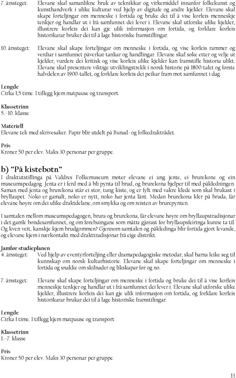 Elevane skal utforske ulike kjelder, illustrere korleis dei kan gje ulik informasjon om fortida, og forklare korleis historikarar bruker dei til å lage historiske framstillingar. 10.