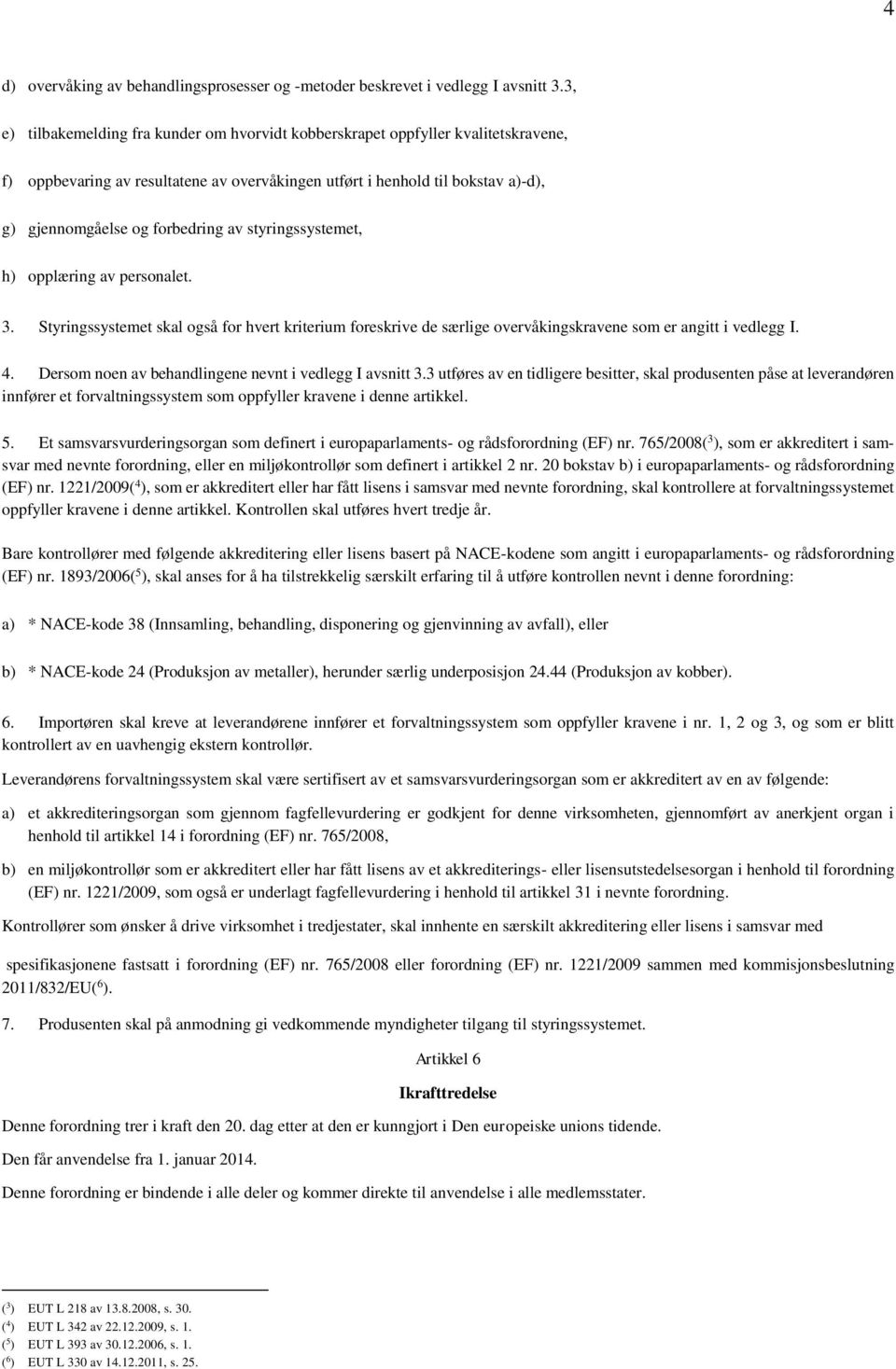 av styringssystemet, h) opplæring av personalet. 3. Styringssystemet skal også for hvert kriterium foreskrive de særlige overvåkingskravene som er angitt i vedlegg I. 4.