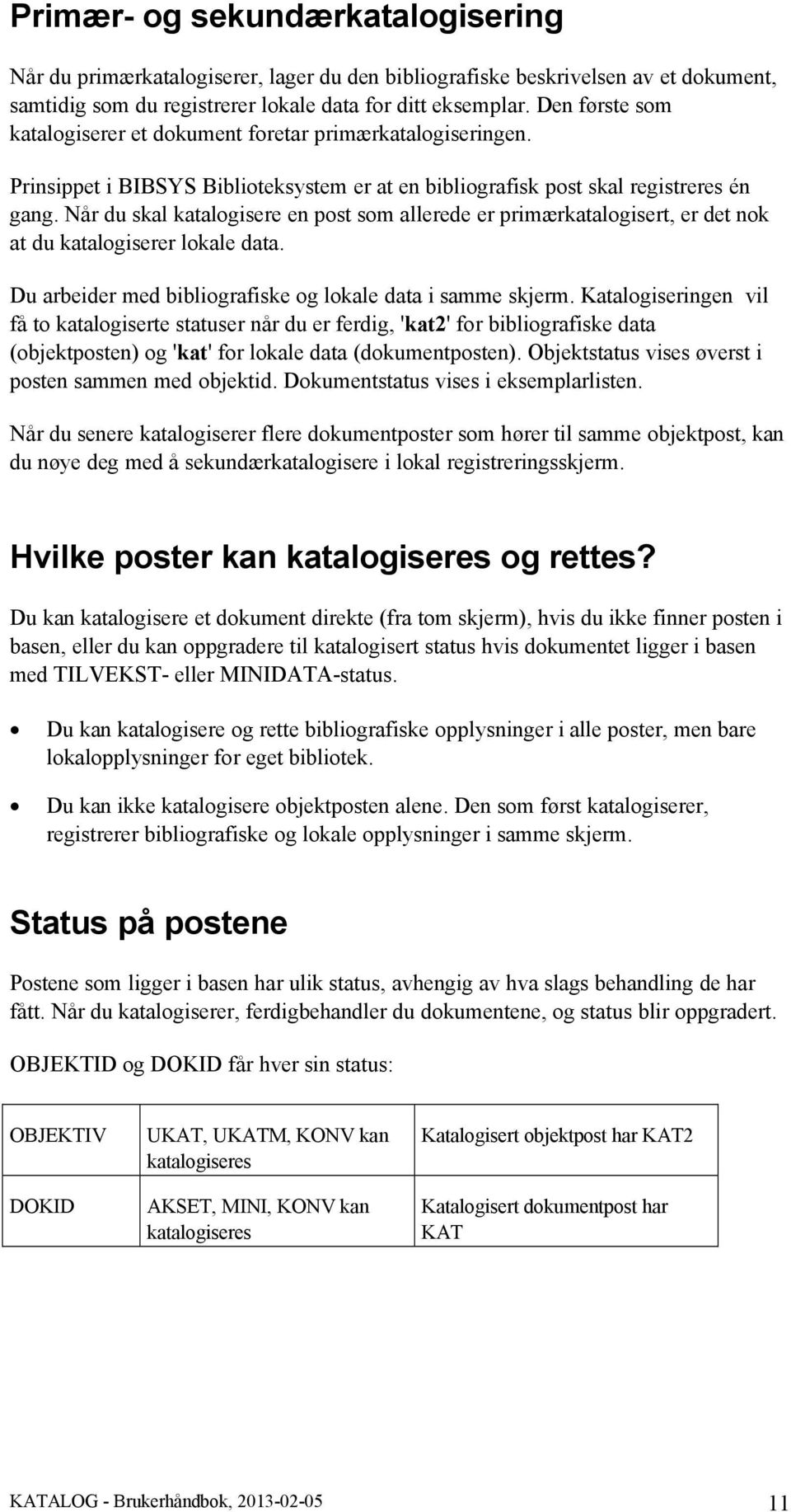 Når du skal katalogisere en post som allerede er primærkatalogisert, er det nok at du katalogiserer lokale data. Du arbeider med bibliografiske og lokale data i samme skjerm.