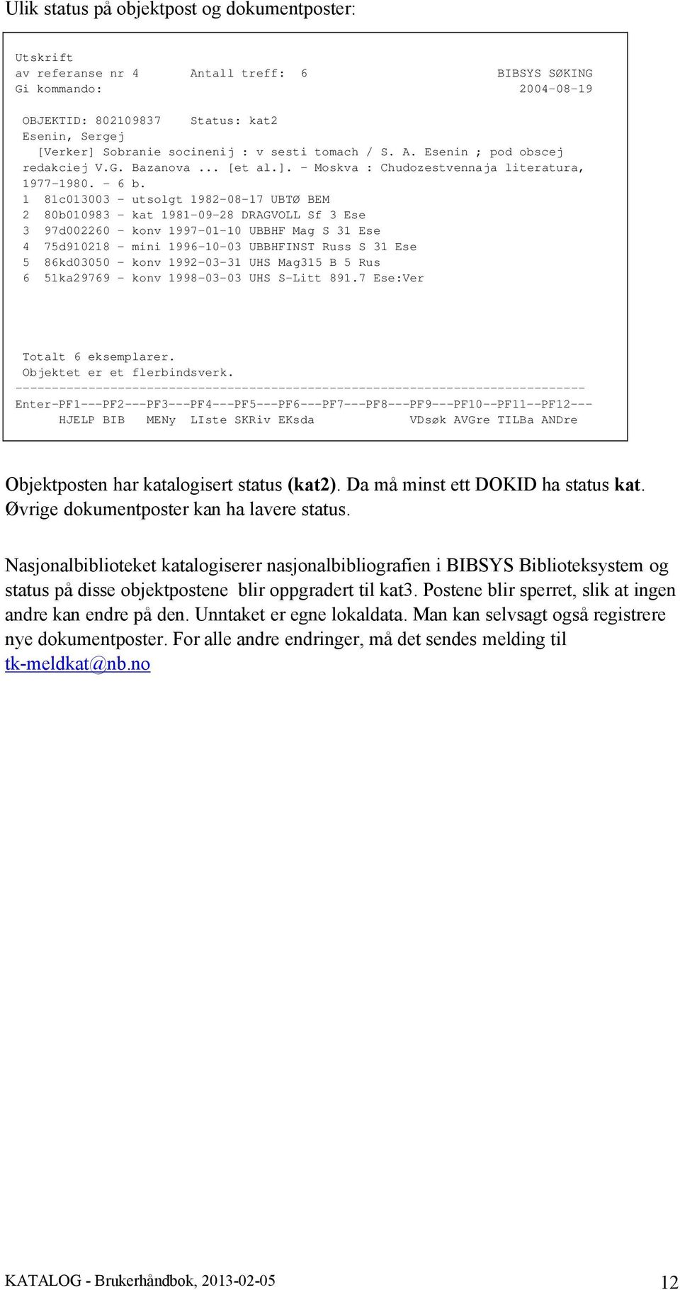 1 81c013003 - utsolgt 1982-08-17 UBTØ BEM 2 80b010983 - kat 1981-09-28 DRAGVOLL Sf 3 Ese 3 97d002260 - konv 1997-01-10 UBBHF Mag S 31 Ese 4 75d910218 - mini 1996-10-03 UBBHFINST Russ S 31 Ese 5