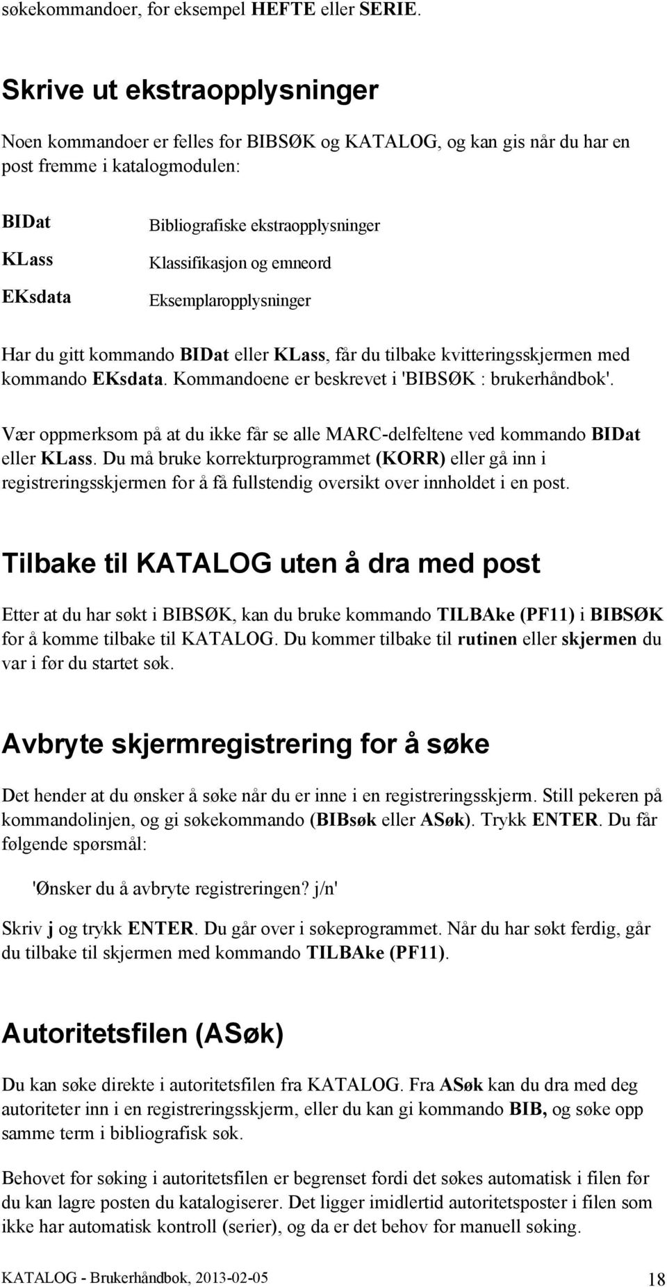 Klassifikasjon og emneord Eksemplaropplysninger Har du gitt kommando BIDat eller KLass, får du tilbake kvitteringsskjermen med kommando EKsdata. Kommandoene er beskrevet i 'BIBSØK brukerhåndbok'.