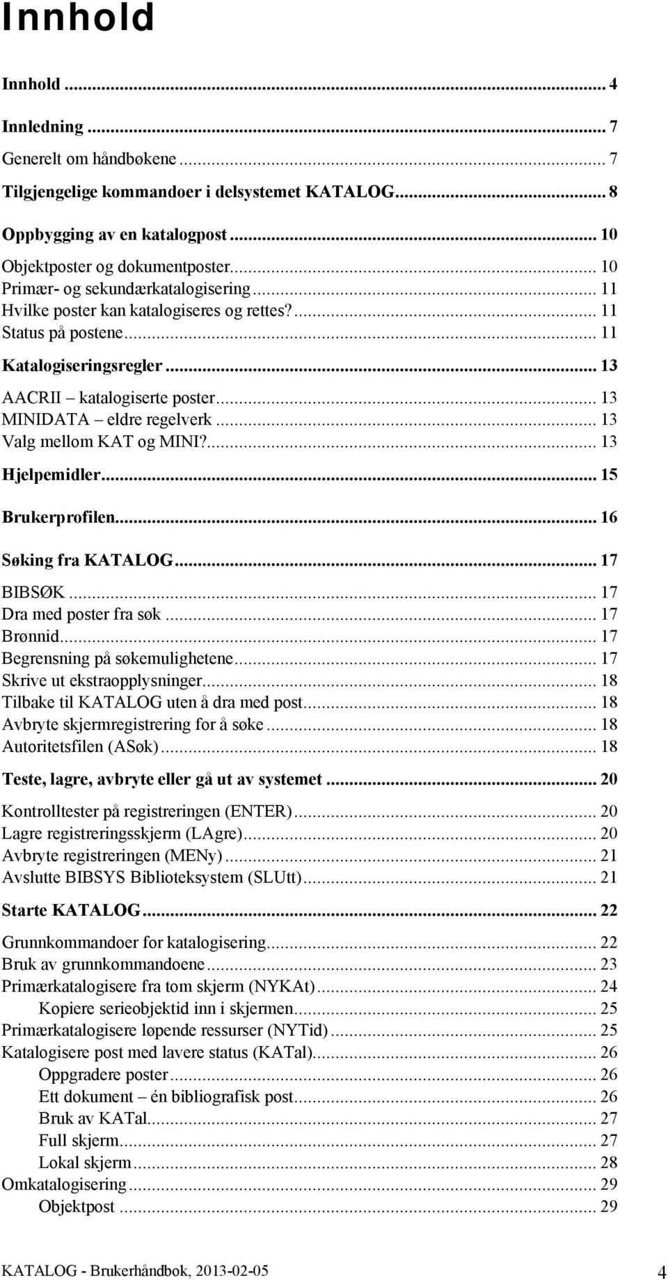 .. 13 MINIDATA eldre regelverk... 13 Valg mellom KAT og MINI?... 13 Hjelpemidler... 15 Brukerprofilen... 16 Søking fra KATALOG... 17 BIBSØK... 17 Dra med poster fra søk... 17 Brønnid.