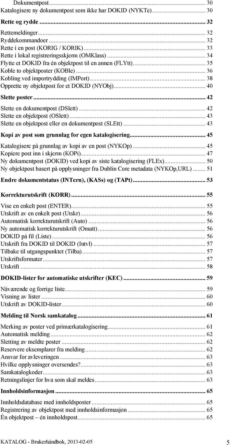 .. 38 Opprette ny objektpost for et DOKID (NYObj)... 40 Slette poster... 42 Slette en dokumentpost (DSlett)... 42 Slette en objektpost (OSlett)... 43 Slette en objektpost eller en dokumentpost (SLEtt).