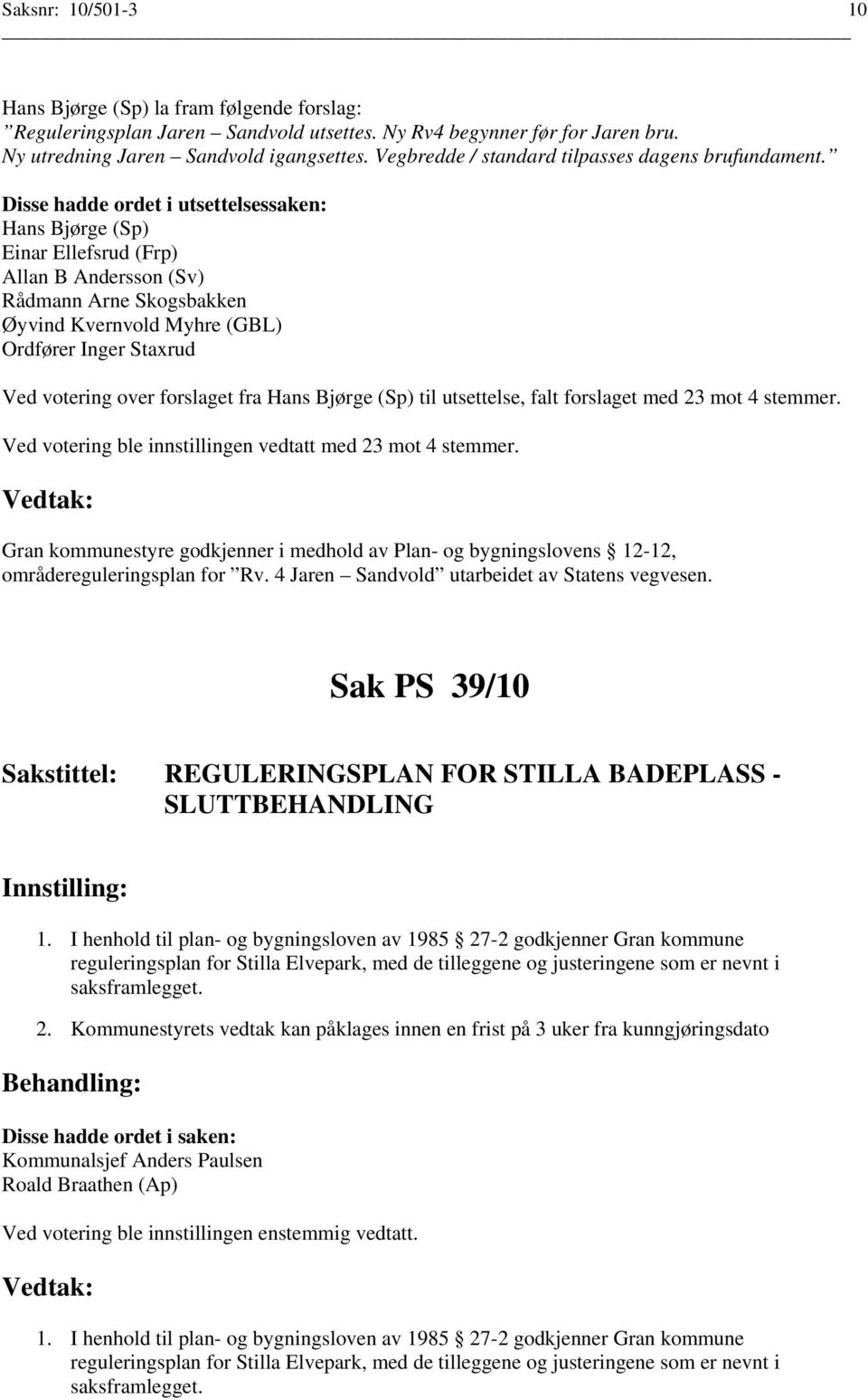 Disse hadde ordet i utsettelsessaken: Hans Bjørge (Sp) Einar Ellefsrud (Frp) Allan B Andersson (Sv) Rådmann Arne Skogsbakken Ordfører Inger Staxrud Ved votering over forslaget fra Hans Bjørge (Sp)