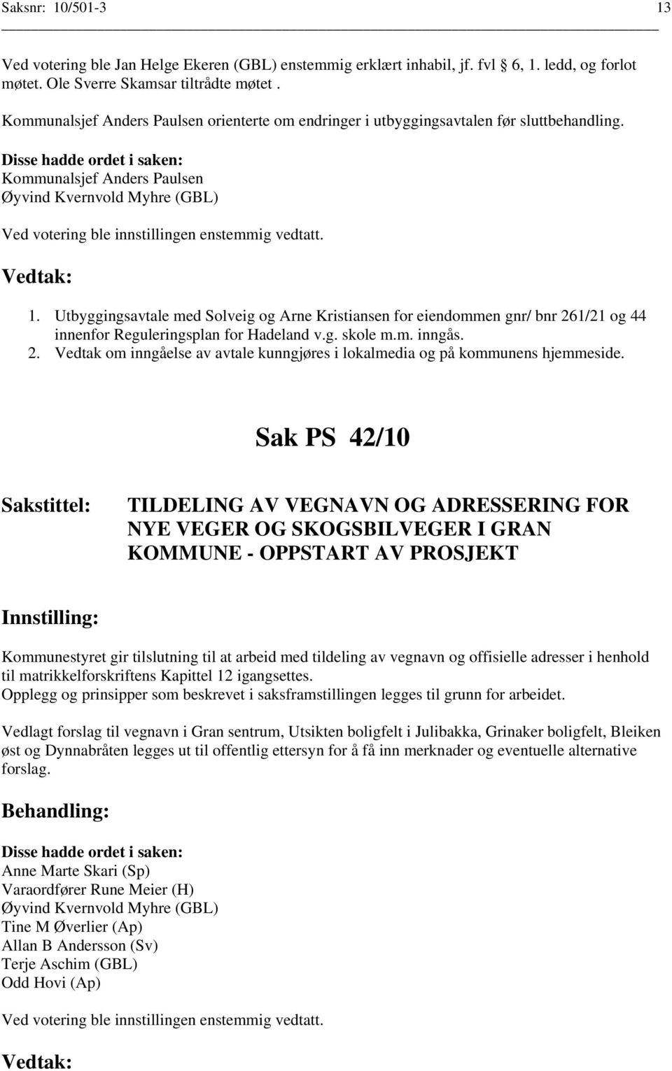 Utbyggingsavtale med Solveig og Arne Kristiansen for eiendommen gnr/ bnr 261/21 og 44 innenfor Reguleringsplan for Hadeland v.g. skole m.m. inngås. 2. Vedtak om inngåelse av avtale kunngjøres i lokalmedia og på kommunens hjemmeside.