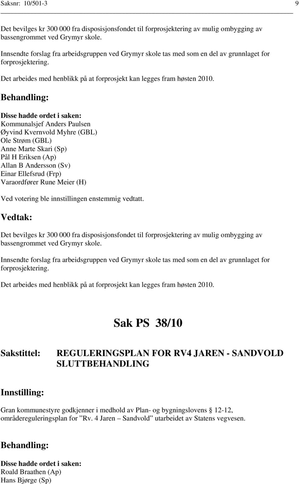 Kommunalsjef Anders Paulsen Ole Strøm (GBL) Anne Marte Skari (Sp) Pål H Eriksen (Ap) Allan B Andersson (Sv) Einar Ellefsrud (Frp) Varaordfører Rune Meier (H) Det bevilges kr 300 000 fra