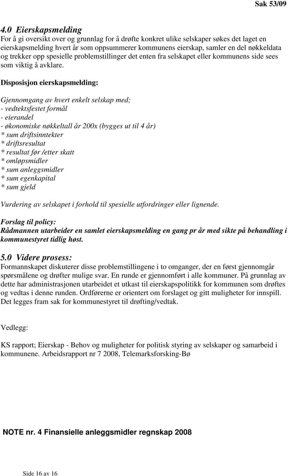 Disposisjon eierskapsmelding: Gjennomgang av hvert enkelt selskap med; - vedtektsfestet formål - eierandel - økonomiske nøkkeltall år 200x (bygges ut til 4 år) * sum driftsinntekter * driftsresultat