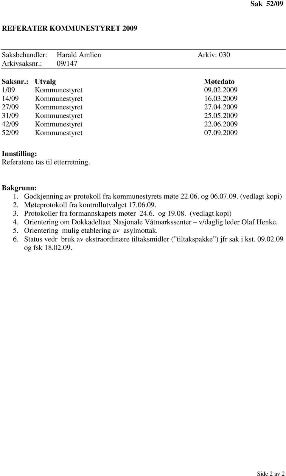 Godkjenning av protokoll fra kommunestyrets møte 22.06. og 06.07.09. (vedlagt kopi) 2. Møteprotokoll fra kontrollutvalget 17.06.09. 3. Protokoller fra formannskapets møter 24.6. og 19.08.