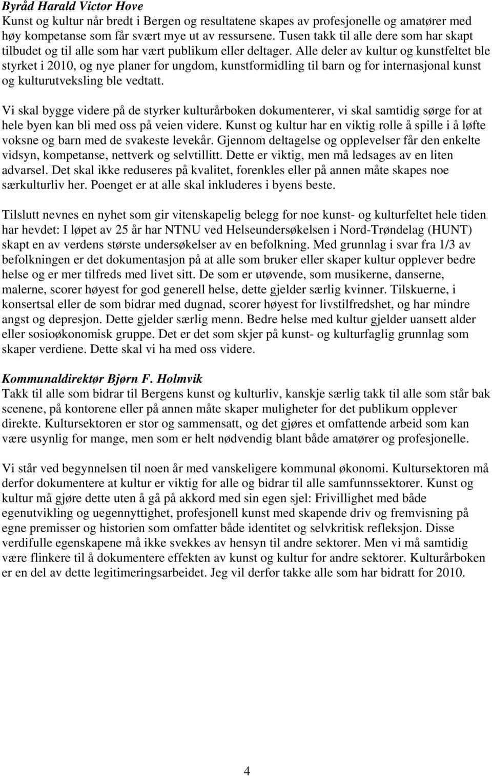 Alle deler av kultur og kunstfeltet ble styrket i 2010, og nye planer for ungdom, kunstformidling til barn og for internasjonal kunst og kulturutveksling ble vedtatt.