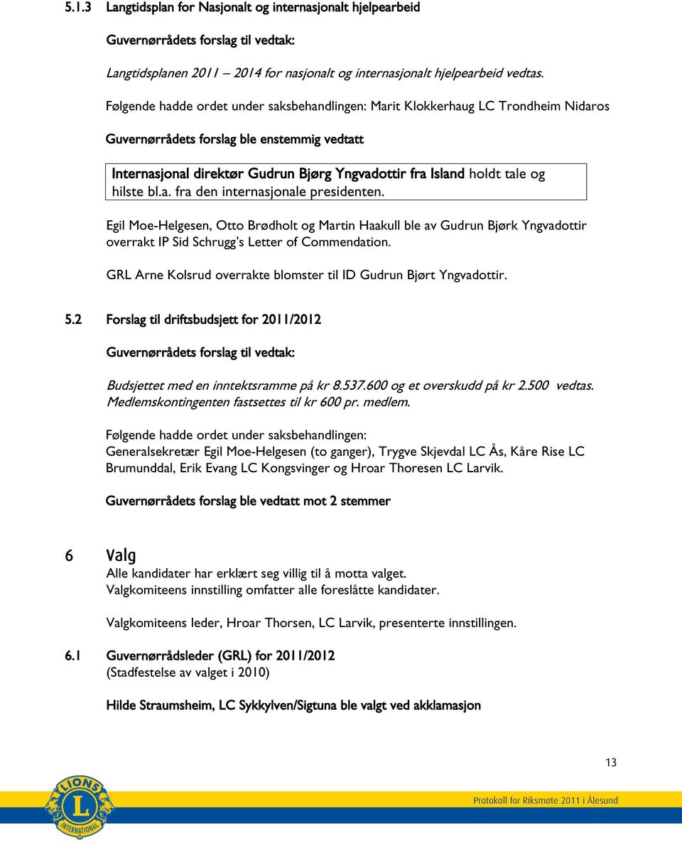 og hilste bl.a. fra den internasjonale presidenten. Egil Moe-Helgesen, Otto Brødholt og Martin Haakull ble av Gudrun Bjørk Yngvadottir overrakt IP Sid Schrugg s Letter of Commendation.