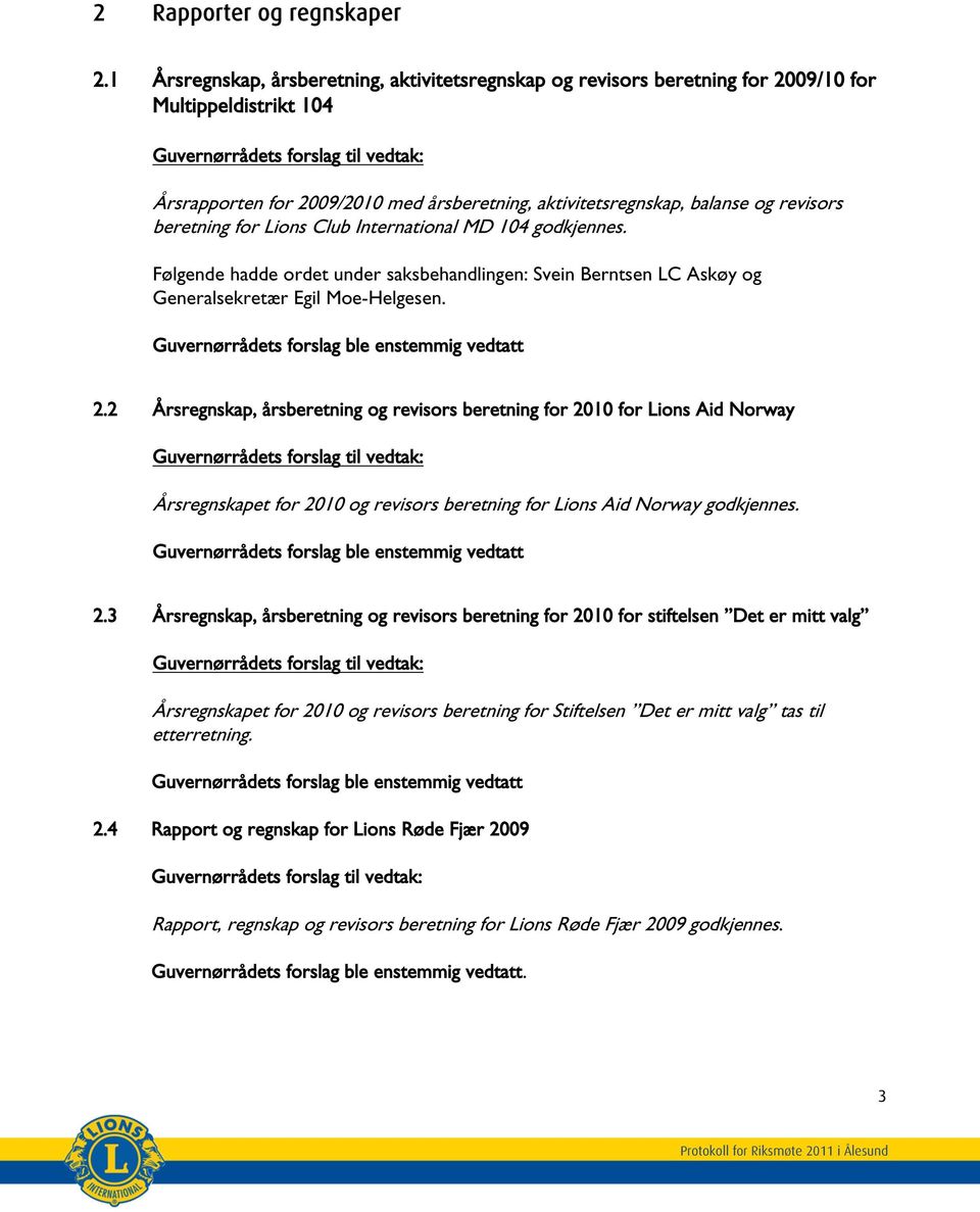 beretning for Lions Club International MD 104 godkjennes. Følgende hadde ordet under saksbehandlingen: Svein Berntsen LC Askøy og Generalsekretær Egil Moe-Helgesen.