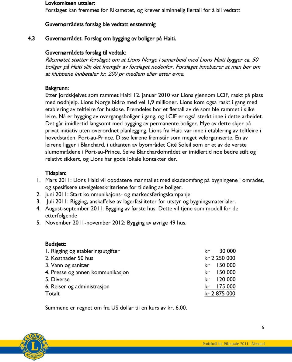 Forslaget innebærer at man ber om at klubbene innbetaler kr. 200 pr medlem eller etter evne. Bakgrunn: Etter jordskjelvet som rammet Haiti 12.