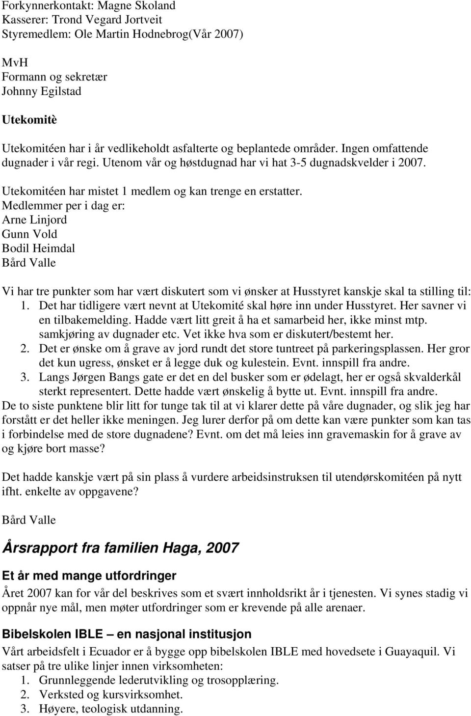 Medlemmer per i dag er: Arne Linjord Gunn Vold Bodil Heimdal Bård Valle Vi har tre punkter som har vært diskutert som vi ønsker at Husstyret kanskje skal ta stilling til: 1.