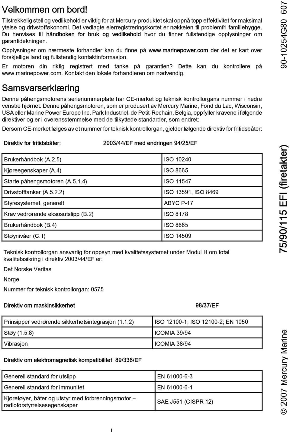 Opplysninger om nærmeste forhndler kn du finne på www.mrinepower.com der det er krt over forskjellige lnd og fullstendig kontktinformsjon. Er motoren din riktig registrert med tnke på grntien?