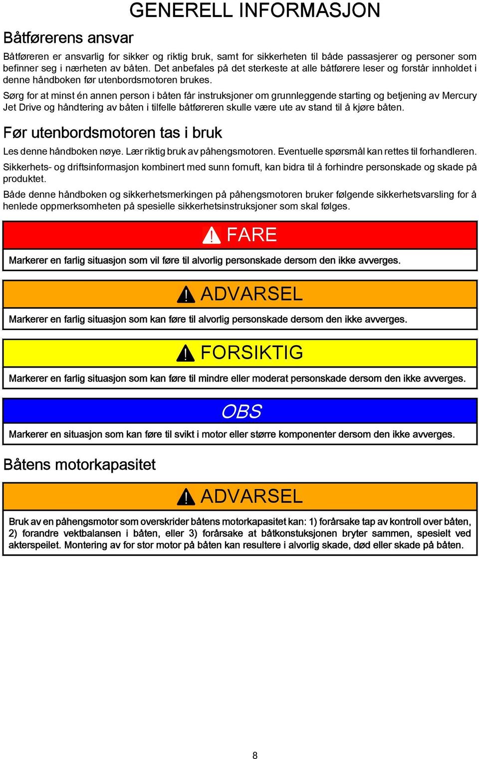 Sørg for t minst én nnen person i åten får instruksjoner om grunnleggende strting og etjening v Mercury Jet Drive og håndtering v åten i tilfelle åtføreren skulle være ute v stnd til å kjøre åten.