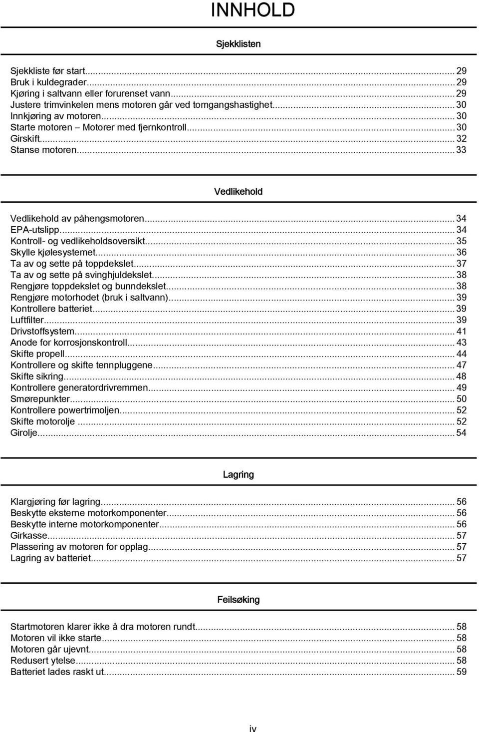 ..35 Skylle kjølesystemet... 36 T v og sette på toppdekslet...37 T v og sette på svinghjuldekslet... 38 Rengjøre toppdekslet og unndekslet...38 Rengjøre motorhodet (ruk i sltvnn).