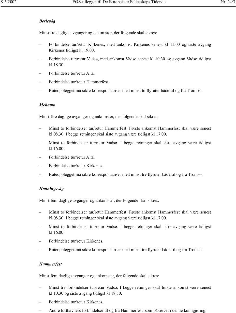 og siste avgang Kirkenes tidligst kl 19.00. Forbindelse tur/retur Vadsø, med ankomst Vadsø senest kl 10.30 og avgang Vadsø tidligst kl 18.30. Forbindelse tur/retur Alta.