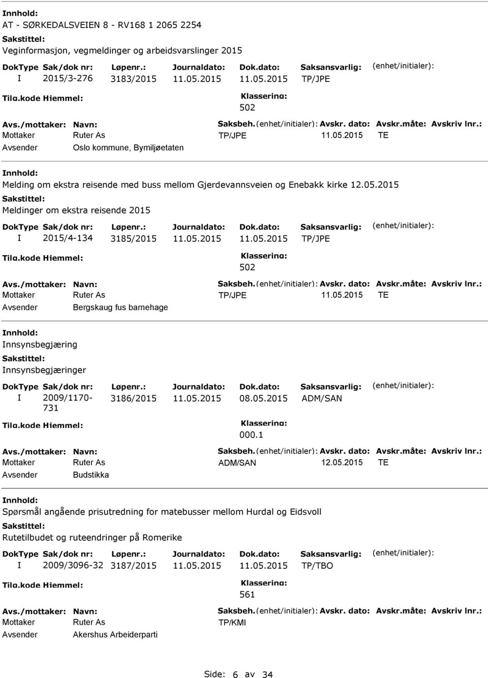 /mottaker: Navn: Saksbeh. Avskr. dato: Avskr.måte: Avskriv lnr.: TE Avsender Bergskaug fus barnehage nnhold: nnsynsbegjæring nnsynsbegjæringer Sak/dok nr: 2009/1170-731 Løpenr.: 3186/2015 08.05.