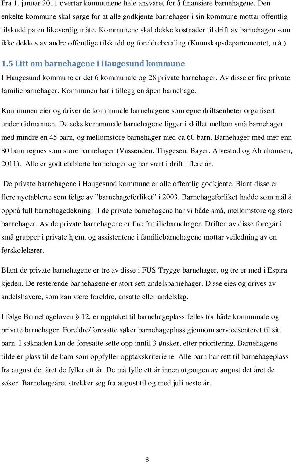 Kommunene skal dekke kostnader til drift av barnehagen som ikke dekkes av andre offentlige tilskudd og foreldrebetaling (Kunnskapsdepartementet, u.å.). 1.