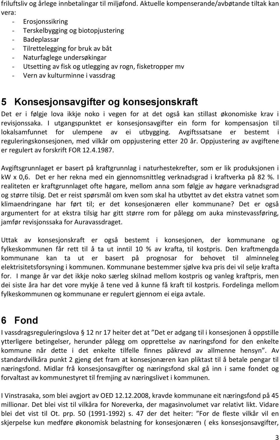 fisk og utlegging av rogn, fisketropper mv - Vern av kulturminne i vassdrag 5 Konsesjonsavgifter og konsesjonskraft Det er i følgje lova ikkje noko i vegen for at det også kan stillast økonomiske