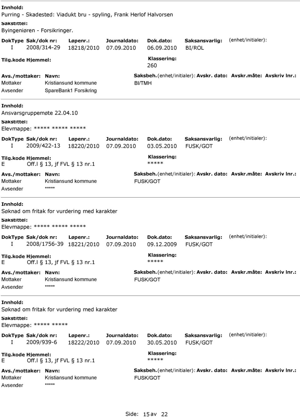 måte: Avskriv lnr.: Søknad om fritak for vurdering med karakter levmappe: 2008/1756-39 18221/2010 09.12.2009 Avs./mottaker: Navn: Saksbeh. Avskr. dato: Avskr.måte: Avskriv lnr.: Søknad om fritak for vurdering med karakter levmappe: 2009/939-6 18222/2010 30.