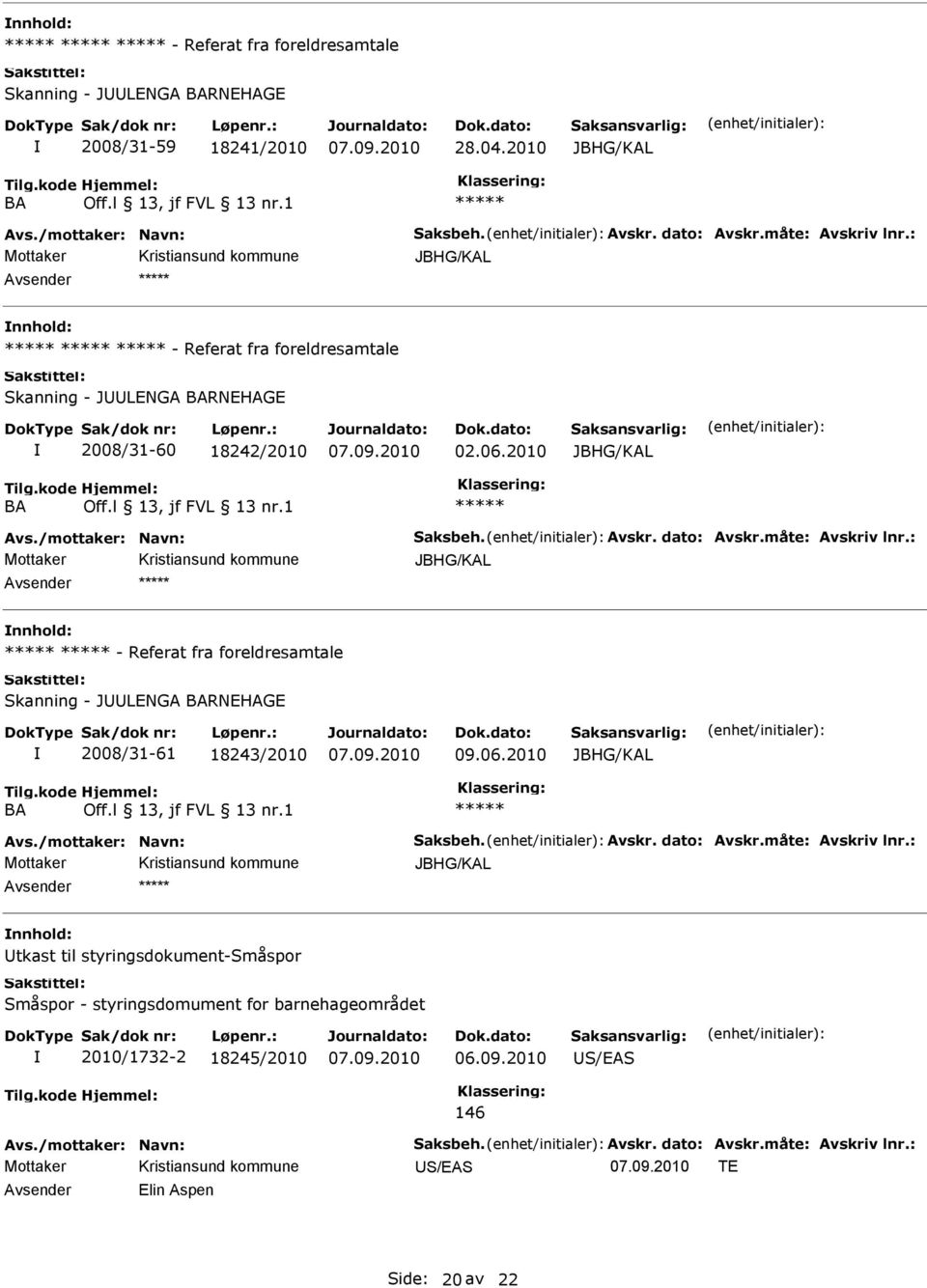 : - Referat fra foreldresamtale Skanning - JLNGA BARNHAG 2008/31-61 18243/2010 09.06.2010 BA Avs./mottaker: Navn: Saksbeh. Avskr. dato: Avskr.måte: Avskriv lnr.