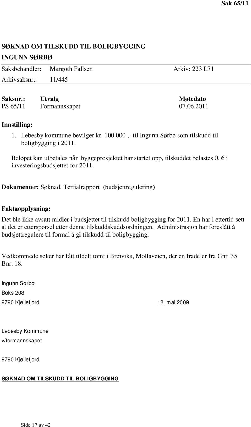 6 i investeringsbudsjettet for 2011. Dokumenter: Søknad, Tertialrapport (budsjettregulering) Faktaopplysning: Det ble ikke avsatt midler i budsjettet til tilskudd boligbygging for 2011.