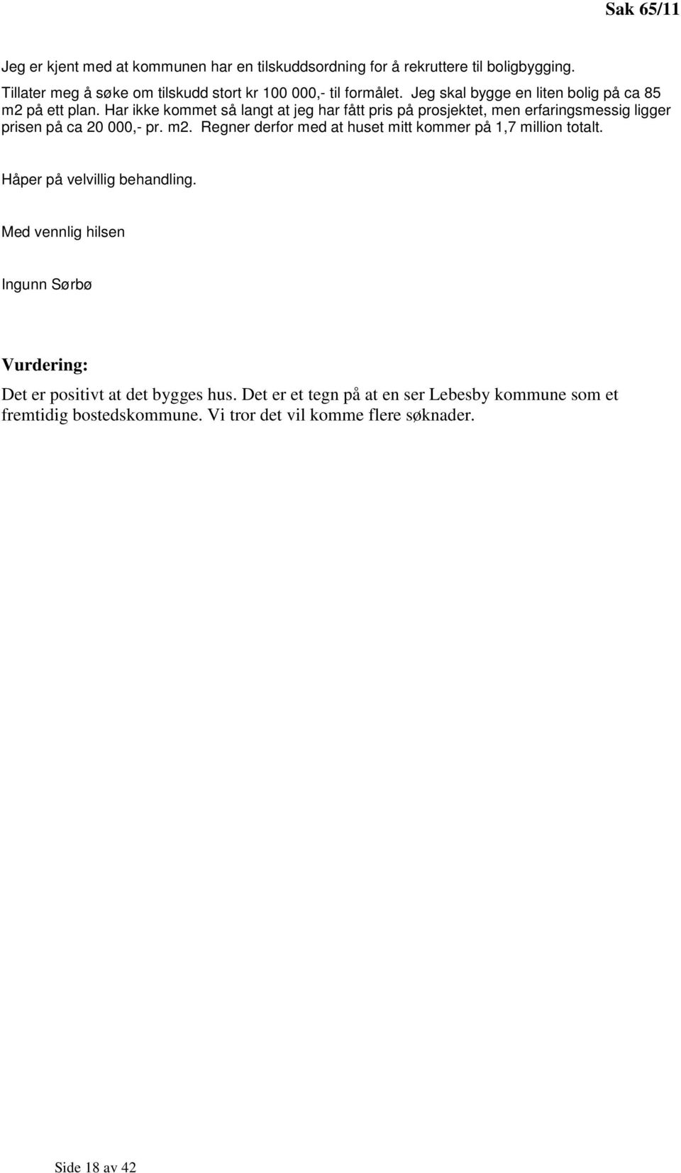 Har ikke kommet så langt at jeg har fått pris på prosjektet, men erfaringsmessig ligger prisen på ca 20 000,- pr. m2.