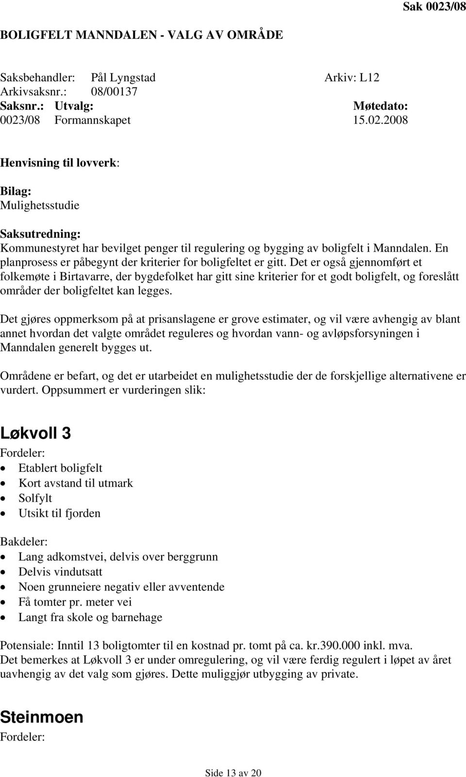 Det er også gjennomført et folkemøte i Birtavarre, der bygdefolket har gitt sine kriterier for et godt boligfelt, og foreslått områder der boligfeltet kan legges.