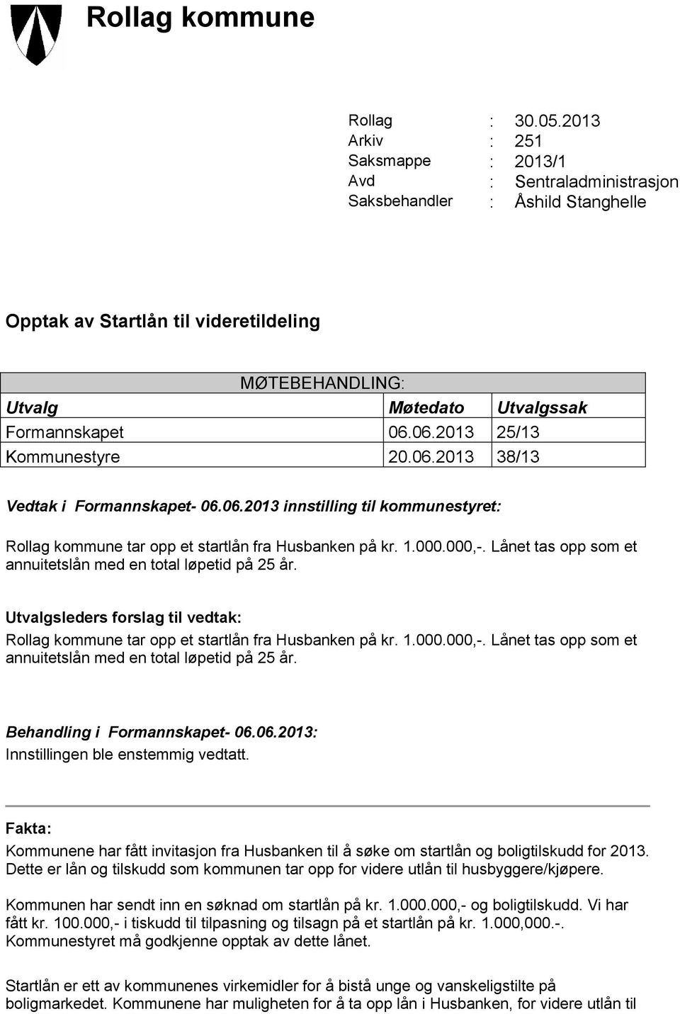 06.2013 25/13 Kommunestyre 20.06.2013 38/13 Vedtak i Formannskapet- 06.06.2013 innstilling til kommunestyret: Rollag kommune tar opp et startlån fra Husbanken på kr. 1.000.000,-.