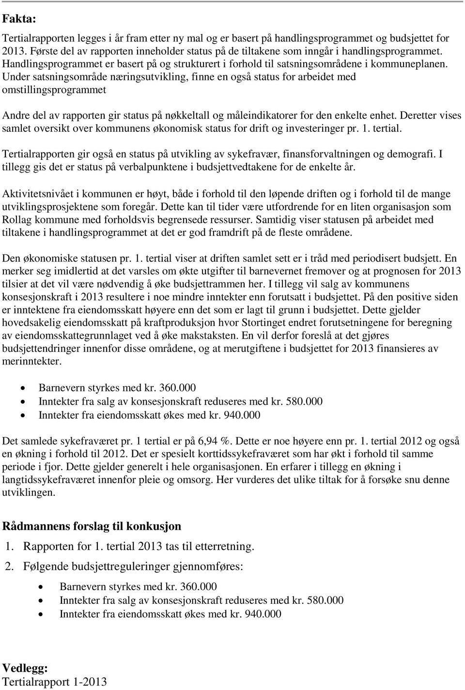 Under satsningsområde næringsutvikling, finne en også status for arbeidet med omstillingsprogrammet Andre del av rapporten gir status på nøkkeltall og måleindikatorer for den enkelte enhet.