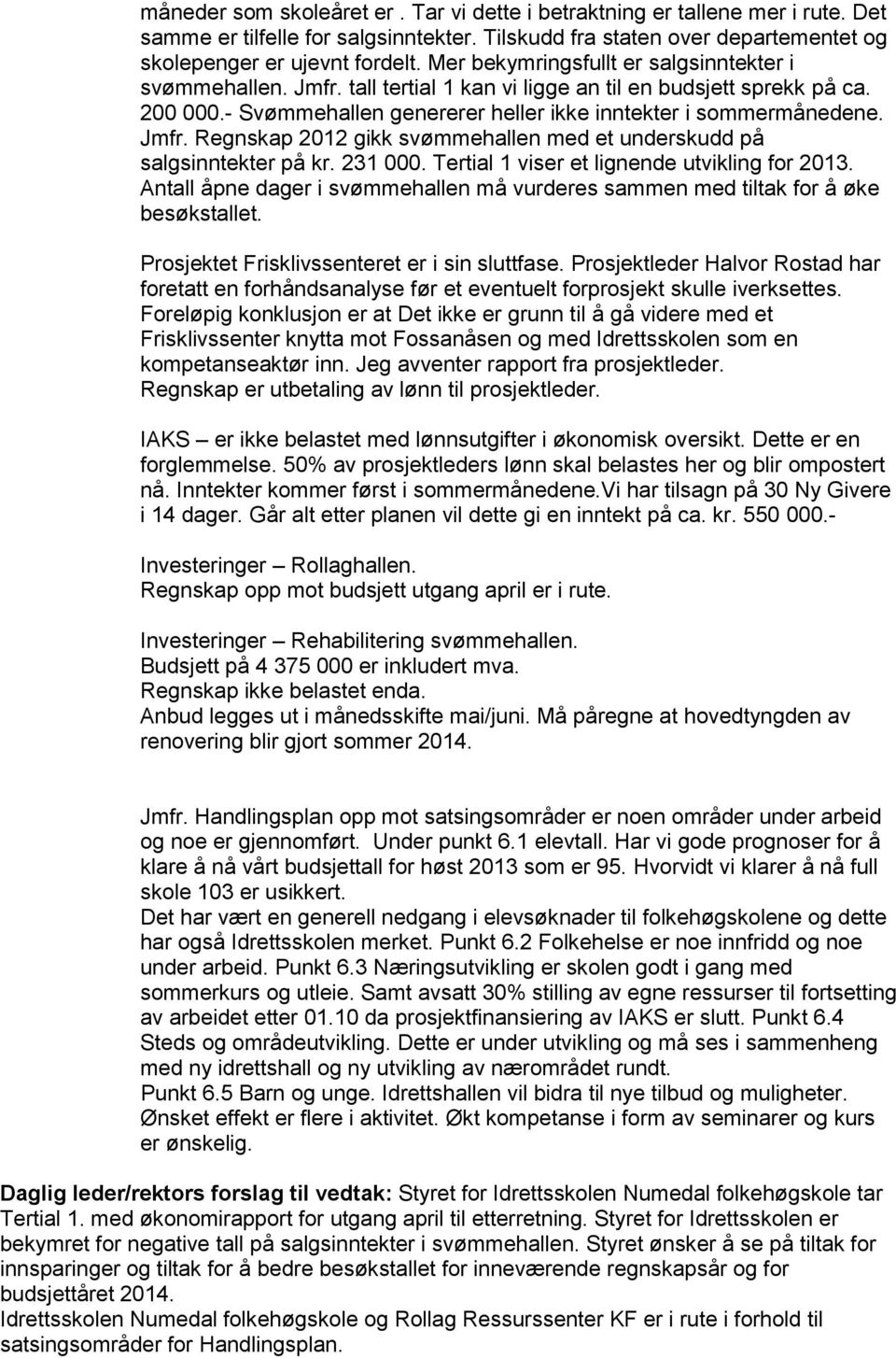 231 000. Tertial 1 viser et lignende utvikling for 2013. Antall åpne dager i svømmehallen må vurderes sammen med tiltak for å øke besøkstallet. Prosjektet Frisklivssenteret er i sin sluttfase.