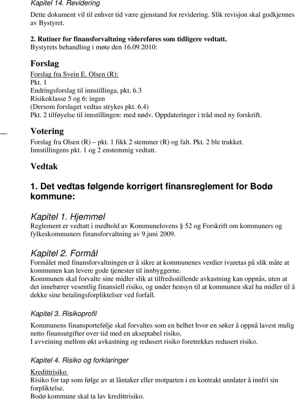 2 tilføyelse til innstillingen: med nødv. Oppdateringer i tråd med ny forskrift. Forslag fra Olsen (R) pkt. 1 fikk 2 stemmer (R) og falt. Pkt. 2 ble trukket. Innstillingens pkt.