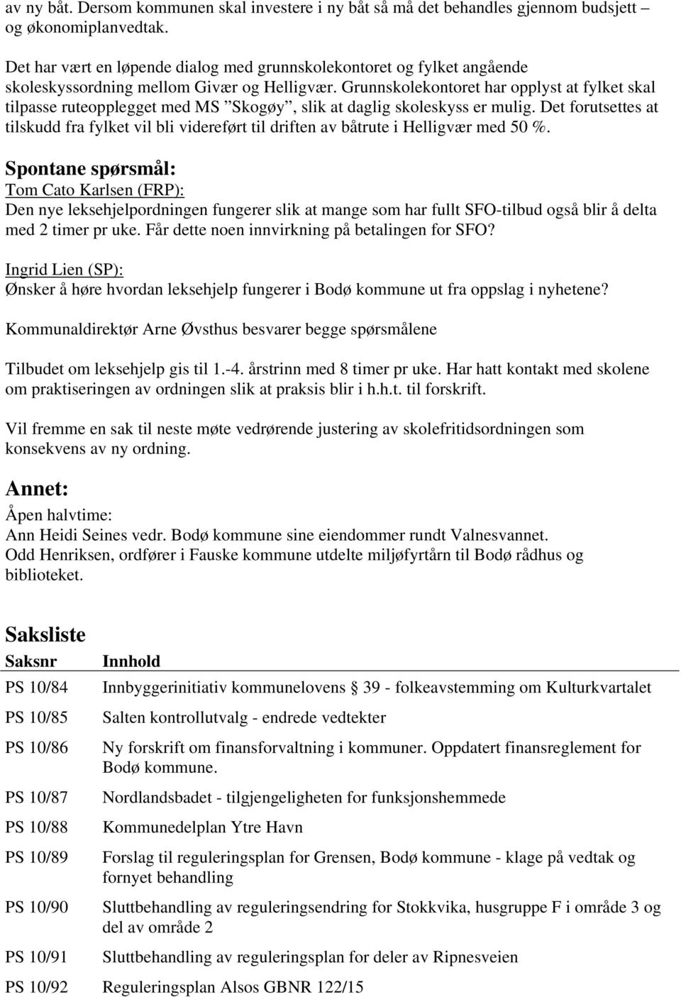 Grunnskolekontoret har opplyst at fylket skal tilpasse ruteopplegget med MS Skogøy, slik at daglig skoleskyss er mulig.